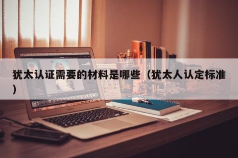犹太认证需要的材料是哪些（犹太人认定标准）