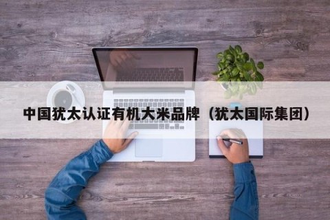 中国犹太认证有机大米品牌（犹太国际集团）