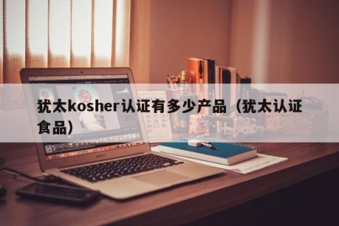 犹太kosher认证有多少产品（犹太认证食品）