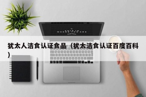 犹太人洁食认证食品（犹太洁食认证百度百科）