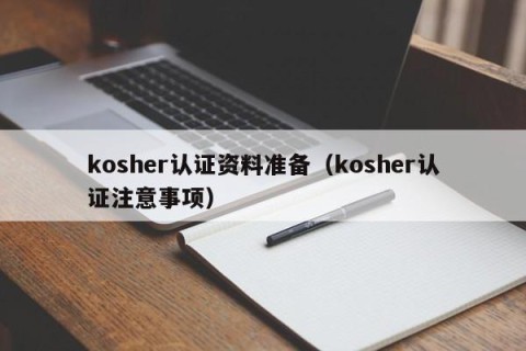 kosher认证资料准备（kosher认证注意事项）