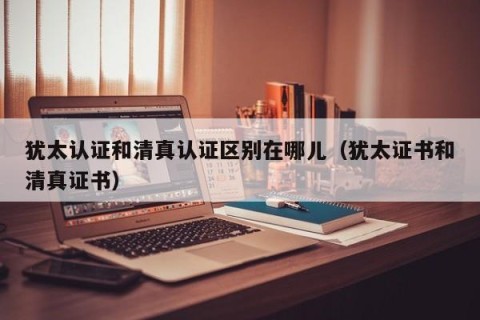 犹太认证和清真认证区别在哪儿（犹太证书和清真证书）