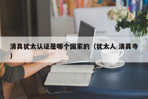 清真犹太认证是哪个国家的（犹太人 清真寺）