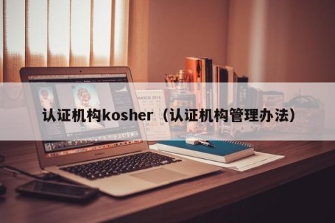 认证机构kosher（认证机构管理办法）