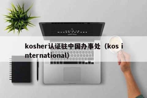 kosher认证驻中国办事处（kos international）