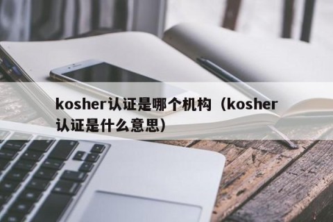 kosher认证是哪个机构（kosher认证是什么意思）