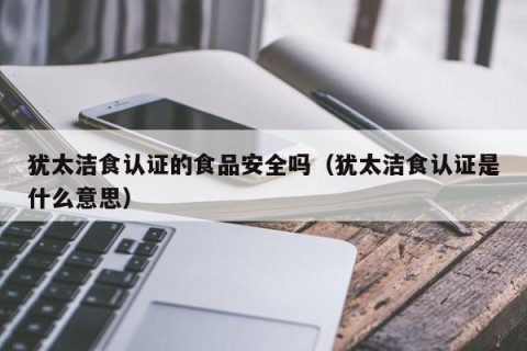 犹太洁食认证的食品安全吗（犹太洁食认证是什么意思）