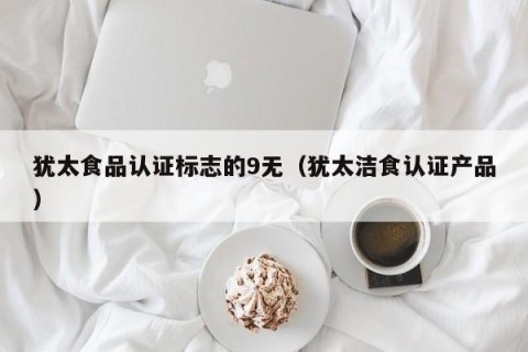 犹太食品认证标志的9无（犹太洁食认证产品）