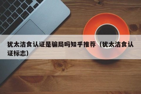 犹太洁食认证是骗局吗知乎推荐（犹太洁食认证标志）