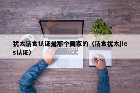 犹太洁食认证是那个国家的（洁食犹太jies认证）