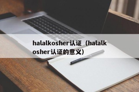 halalkosher认证（halalkosher认证的意义）