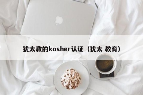 犹太教的kosher认证（犹太 教育）