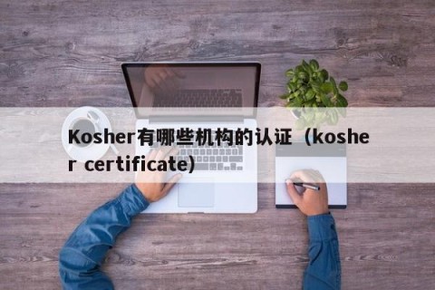 Kosher有哪些机构的认证（kosher certificate）