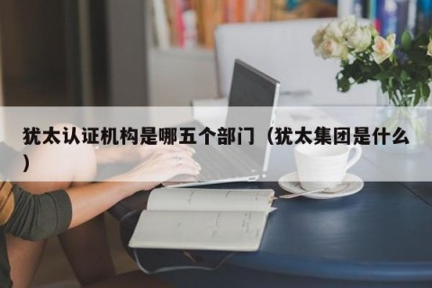 犹太认证机构是哪五个部门（犹太集团是什么）