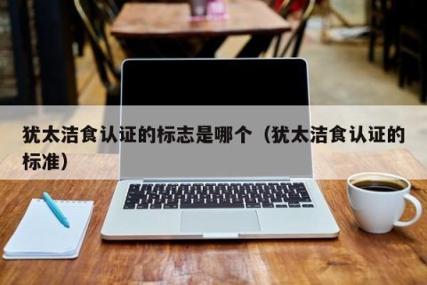 犹太洁食认证的标志是哪个（犹太洁食认证的标准）