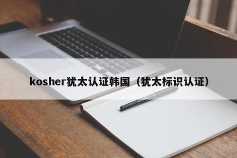 kosher犹太认证韩国（犹太标识认证）