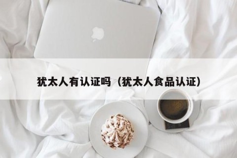 犹太人有认证吗（犹太人食品认证）