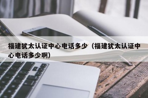 福建犹太认证中心电话多少（福建犹太认证中心电话多少啊）
