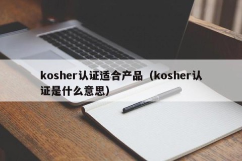 kosher认证适合产品（kosher认证是什么意思）