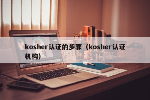kosher认证的步骤（kosher认证机构）