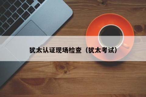 犹太认证现场检查（犹太考试）