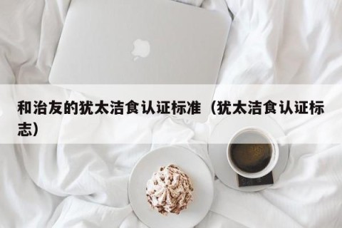 和治友的犹太洁食认证标准（犹太洁食认证标志）