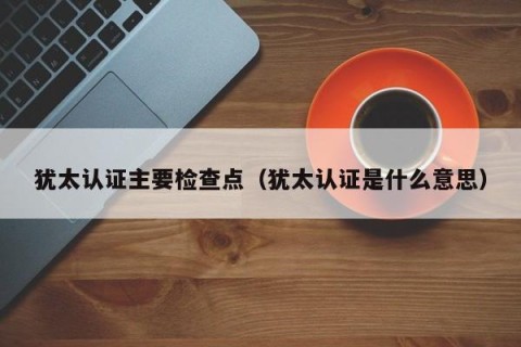 犹太认证主要检查点（犹太认证是什么意思）