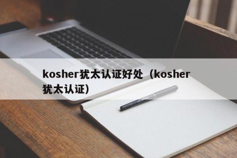 kosher犹太认证好处（kosher 犹太认证）