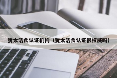 犹太洁食认证机构（犹太洁食认证很权威吗）