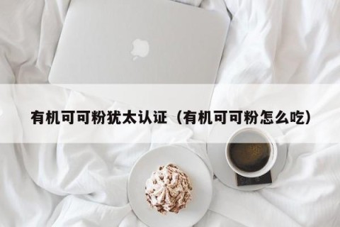 有机可可粉犹太认证（有机可可粉怎么吃）