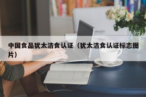 中国食品犹太洁食认证（犹太洁食认证标志图片）