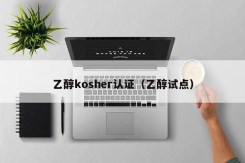 乙醇kosher认证（乙醇试点）