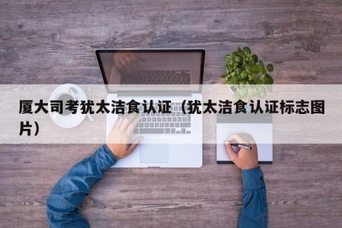 厦大司考犹太洁食认证（犹太洁食认证标志图片）