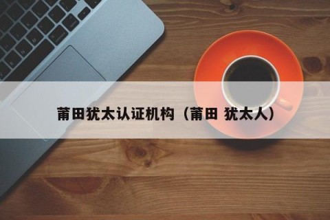 莆田犹太认证机构（莆田 犹太人）