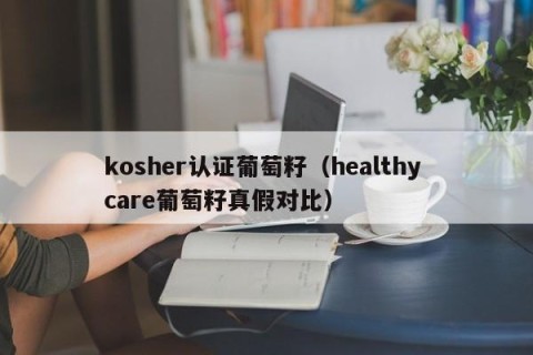 kosher认证葡萄籽（healthy care葡萄籽真假对比）