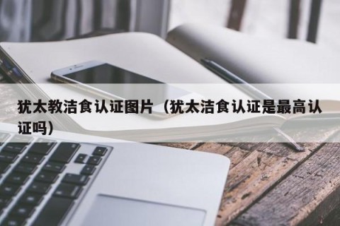 犹太教洁食认证图片（犹太洁食认证是最高认证吗）