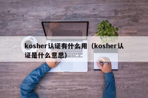 kosher认证有什么用（kosher认证是什么意思）