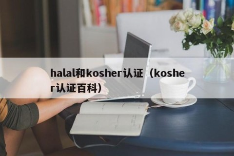 halal和kosher认证（kosher认证百科）