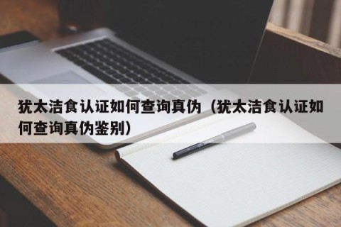 犹太洁食认证如何查询真伪（犹太洁食认证如何查询真伪鉴别）