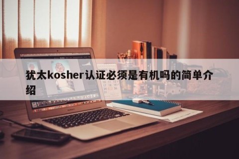 犹太kosher认证必须是有机吗的简单介绍