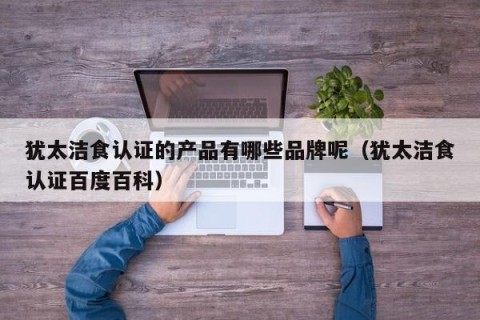 犹太洁食认证的产品有哪些品牌呢（犹太洁食认证百度百科）