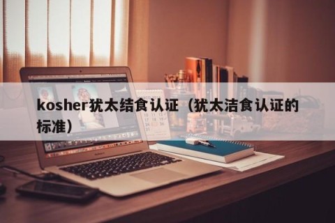 kosher犹太结食认证（犹太洁食认证的标准）