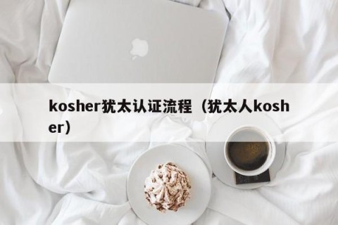 kosher犹太认证流程（犹太人kosher）