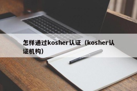 怎样通过kosher认证（kosher认证机构）