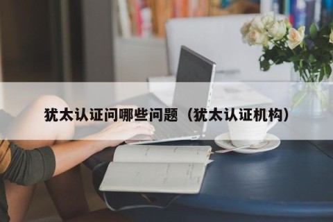 犹太认证问哪些问题（犹太认证机构）