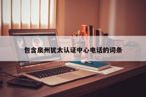 包含泉州犹太认证中心电话的词条