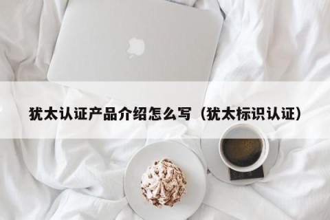 犹太认证产品介绍怎么写（犹太标识认证）