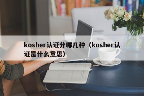 kosher认证分哪几种（kosher认证是什么意思）