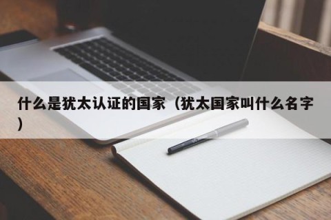 什么是犹太认证的国家（犹太国家叫什么名字）
