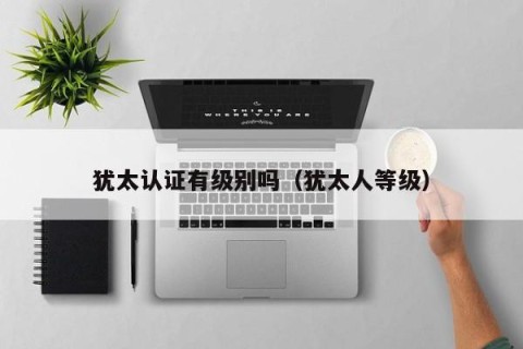 犹太认证有级别吗（犹太人等级）